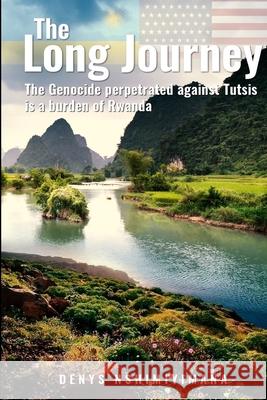 The Long Journey: The Genocide perpetrated against Tutsis, a burden for Rwanda Denys Nshimiyimana 9781079662801 Independently Published