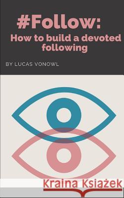#follow: How to build a devoted following Lucas Vonowl 9781079669640 Independently Published