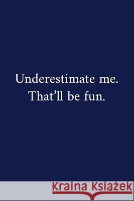 Underestimate me. That'll be fun.: A Funny Notebook Graduation Gifts Cool Gag Gifts For Employee Appreciation Good Luck Colleague Gift Pen, The Irreverent 9781079718355 Independently Published