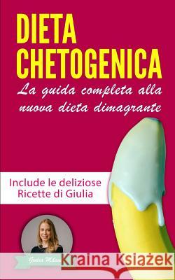 Dieta Chetogenica: La guida completa alla nuova dieta dimagrante - Include le deliziose Ricette di Giulia - La raccolta contiene Dieta Ch Giulia Milani 9781079724660