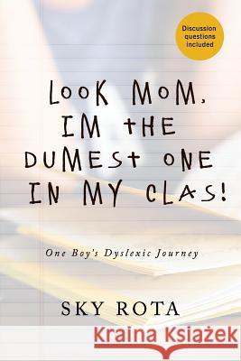 Look Mom, I'm the Dumest One in My Clas!: One Boy's Dyslexic Journey Sky Rota 9781079734348 Independently Published