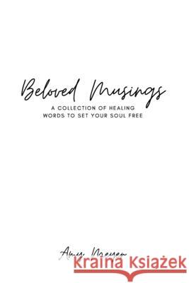 Beloved Musings: A collection of healing words to set your soul free Amy Meyer 9781079742299 Independently Published