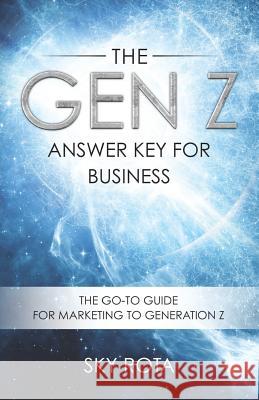 The Gen Z Answer Key for Business: The Go-To Guide for Marketing to Generation Z Sky Rota 9781079744316 Independently Published