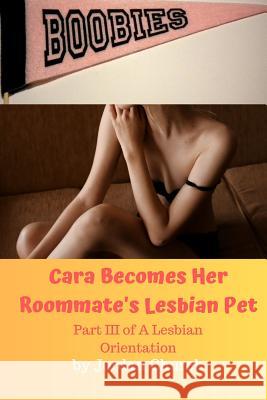 Cara Becomes Her Roommate's Lesbian Pet: Part III of A Lesbian Orientation, Domination and Submission Jordan Church 9781079744644 Independently Published