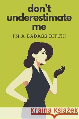 Don't Underestimate Me I'm A Badass Bitch At Your Peril Notebooks 9781079751116 Independently Published