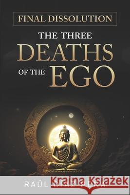 Final Dissolution: The Three Deaths of the Ego (An Objective Approach for Dissolving the Ego According to Gurdjieff's Fourth Way, Buddhis Raul Dia 9781079772371 Independently Published