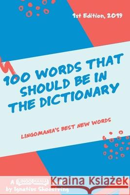 100 Words That Should be in the Dictionary: Lingomania's best new words Ignatius Shoestring 9781079780857 Independently Published