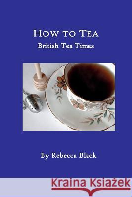 How to Tea: British Tea Times Rebecca Black 9781079786712