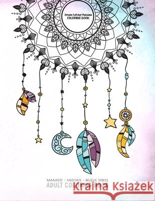Dream Catcher Mandala Coloring Book - Manifest - Meditate - Relieve Stress Adult Coloring Book Volume 1: Combines zendoodles, tribal patterns and mand Dream Catcher Mandala Coloring Book and 9781079799507