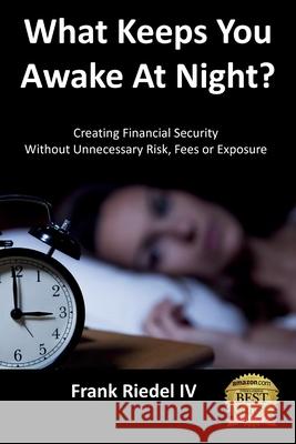 What Keeps You Awake At Night: Creating Financial Security Without Unnecessary Risk, Fees or Exposure Frank Riede 9781079802450 Independently Published