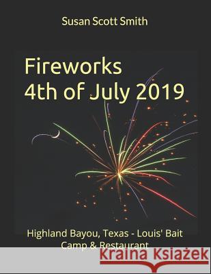 Fireworks 4th of July 2019: Highland Bayou, Texas - Louis' Bait Camp & Restaurant Susan Scott Smith Susan Scott Smith 9781079805451 Independently Published