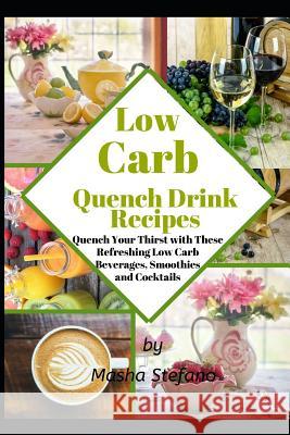 Low Carb Quench Drink Recipes: Quench Your Thirst with These Refreshing Low Carb Beverages, Smoothies and Cocktails Masha Stefano 9781079809053