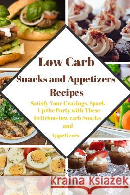 Low Carb Snacks and Appetizers Recipes: Satisfy Your Cravings, Spark Up the Party with These Delicious low carb Snacks and Appetizers Masha Stefano 9781079823257