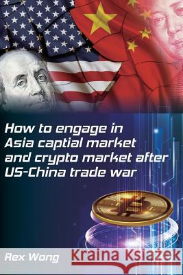 How to engage in Asia capital market and crypto market after US-China trade war Helen Lee Rex Wong 9781079825305 Independently Published