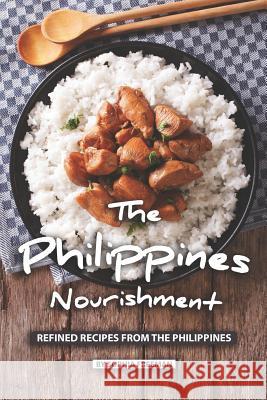 The Philippines Nourishment: Refined Recipes from the Philippines Sophia Freeman 9781079840001 Independently Published