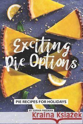 Exciting Pie Options: Pie Recipes for Holidays Sophia Freeman 9781079840124 Independently Published