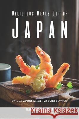 Delicious Meals out of Japan: Unique Japanese Recipes made for you Sophia Freeman 9781079840292 Independently Published