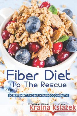 Fiber Diet to the Rescue: Lose Weight and Maintain Good Health Sophia Freeman 9781079840438 Independently Published