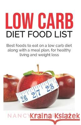 Low Carb Diet Food List: Best Foods to Eat on a Low Carb Diet Along with a Meal Plan, for Healthy Living and Weight Loss Nancy Peterson 9781079865479