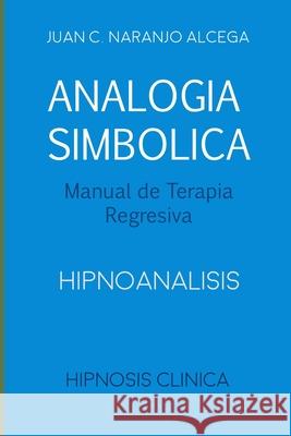 Analogía Simbólica - Manual de Terapia Regresiva: Hipnoanalisis Naranjo Gherdina, Carolina 9781079873788 Independently Published