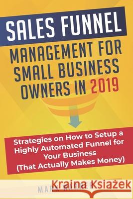 Sales Funnel Management for Small Business Owners in 2019: Strategies on How to Setup a Highly Automated Funnel for Your Business (That Actually Makes Mark Warner 9781079896251 Independently Published
