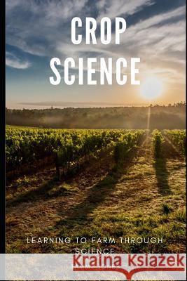 Crop Science: Learning to Farm Through Science Tammy Jones 9781079896862 Independently Published