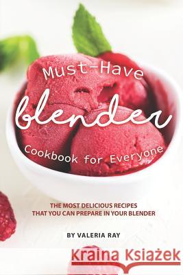 Must-Have Blender Cookbook for Everyone: The Most Delicious Recipes That You Can Prepare in Your Blender Valeria Ray 9781079900323