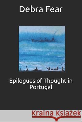 Epilogues of Thought in Portugal: An artist's memoir Debra Fear   9781079912760