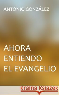 Ahora entiendo el evangelio Ediciones Biblioteca Menno Antonio Gonzalez 9781079923513 Independently Published