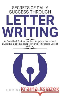 Secrets of Daily Success Through Letter Writing: A Detailed Guide on Job Applications and Building Lasting Relationship Through Letter Writing Christiana Lawrence 9781079923735 Independently Published