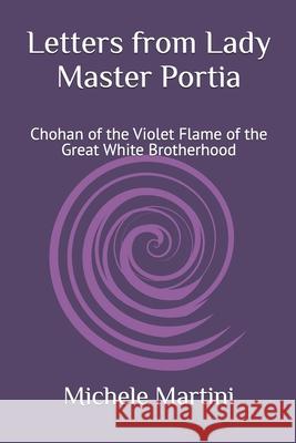 Letters from Lady Master Portia: Chohan of the Violet Flame of the Great White Brotherhood Marcela Salomao Michele Martini 9781079927771 Independently Published