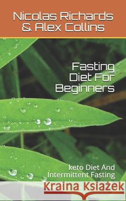 Fasting Diet For Beginners: keto Diet And Intermittent Fasting Alex Collins Nicolas Richards 9781079929492 Independently Published
