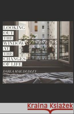 Looking out the Window at Changes of Life Darla Mae Dudley 9781079935295 Independently Published