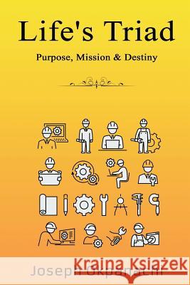 Life's Triad: Purpose, Mission & Destiny Joseph Okpanachi 9781079969146 Independently Published