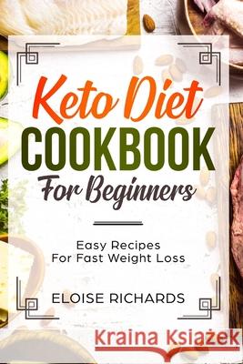 Keto Diet Cookbook For Beginners: Easy Recipes For Fast Weight Loss Eloise Richards 9781079971156 Independently Published