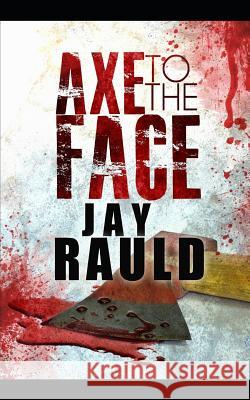 Axe to the Face Jay Rauld 9781079982893 Independently Published