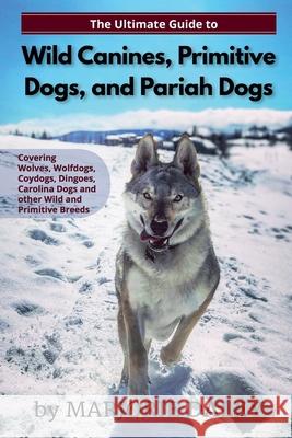 The Ultimate Guide to Wild Canines, Primitive Dogs, and Pariah Dogs: An Owner's Guide Book for Wolfdogs, Coydogs, and Other Hereditarily Wild Dog Breeds Marjorie Daley 9781079997651 Independently Published