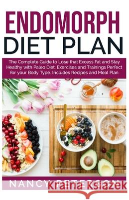 Endomorph Diet Plan: The Complete Guide to Loss that Excess Fat and Stay Healthy with Paleo Diet, Exercises and Trainings Perfect for Your Nancy Peterson 9781080011636 Independently Published