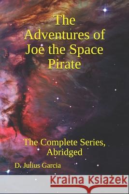 The Adventures of Joe the Space Pirate: The Complete Series, Abridged D. Julius Garcia 9781080045761 Independently Published