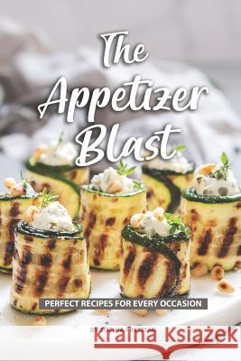 The Appetizer Blast: Perfect Recipes for Every Occasion Sophia Freeman 9781080053377 Independently Published