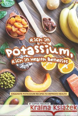 Rich in Potassium, Rich in Health Benefits: Exquisite Potassium Recipes to Improve Health Sophia Freeman 9781080053803 Independently Published