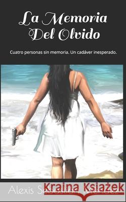 La Memoria Del Olvido: Cuatro personas sin memoria. Un cadáver inesperado. Méndez, Alexis Sebastián 9781080059621 Independently Published