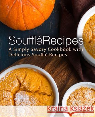 Souffle Recipes: A Simply Savory Cookbook with Delicious Souffle Recipes (2nd Edition) Booksumo Press 9781080107735 Independently Published