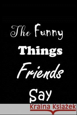 The Funny Things Friends Say: Quote Memory Book - Handy Carry Around Size - Amusing Interior - Unique Cover All Things Journal 9781080109517