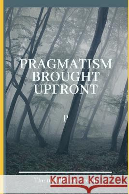 Pragmatism Brought Upfront P. 9781080110858 Independently Published