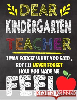 Dear Kindergarten Teacher I May Forget What You Said, But I'll Never Forget How You Made Me Feel: Kindergarten Teacher Appreciation Gift, gift from st Omi Kech 9781080112982 Independently Published