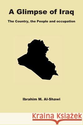 A Glimpse of Iraq: The Country, the People and Occupation Ibrahim Al-Shawi 9781080117666 Independently Published