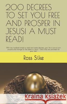 200 Decrees to Set You Free and Prosper in Jesus! a Must Read!: With two hundred simple to read and recite decrees; your life is sure to turn around a Ross Edward Silke 9781080179183 Independently Published