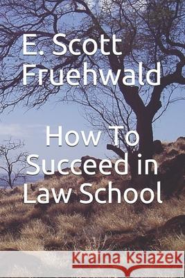 How To Succeed in Law School E. Scott Fruehwald 9781080189229