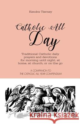 Catholic All Day: Traditional Catholic daily prayers and devotions for morning until night, at home, at church, or on the go Kendra Tierney 9781080194377